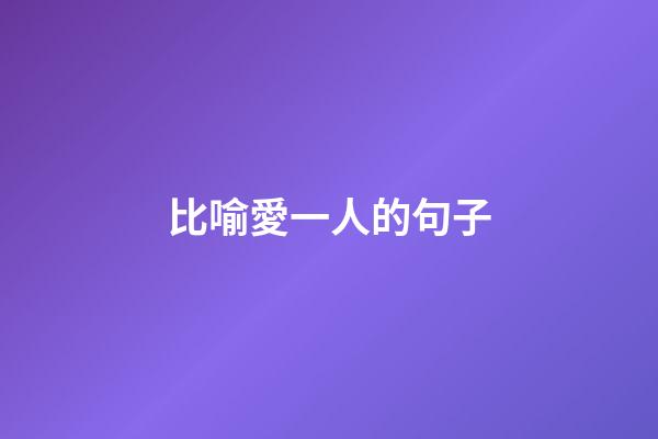 比喻愛一人的句子