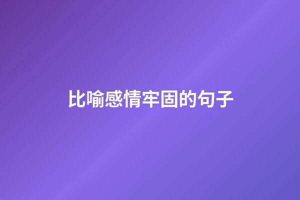 比喻感情牢固的句子