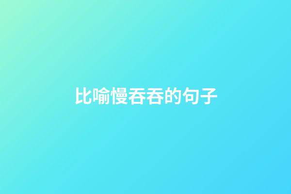 比喻慢吞吞的句子