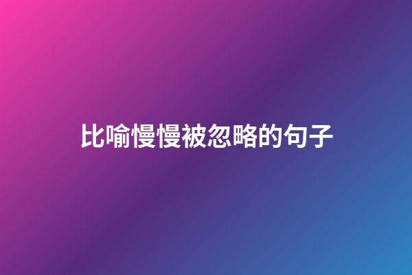 比喻慢慢被忽略的句子