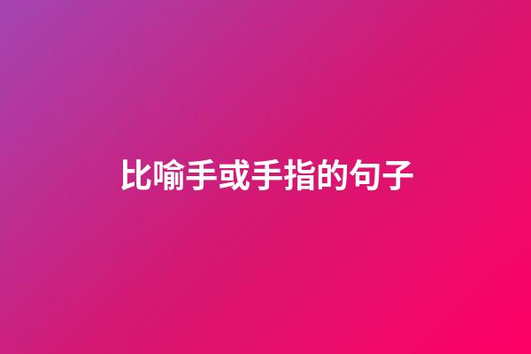 比喻手或手指的句子