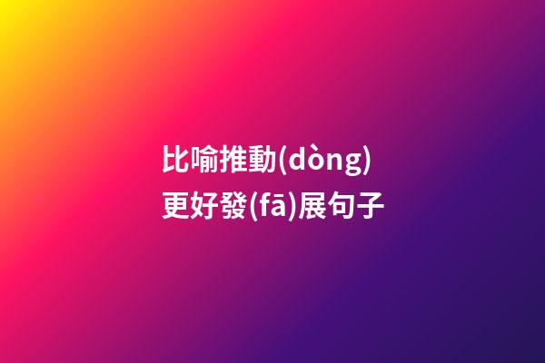 比喻推動(dòng)更好發(fā)展句子