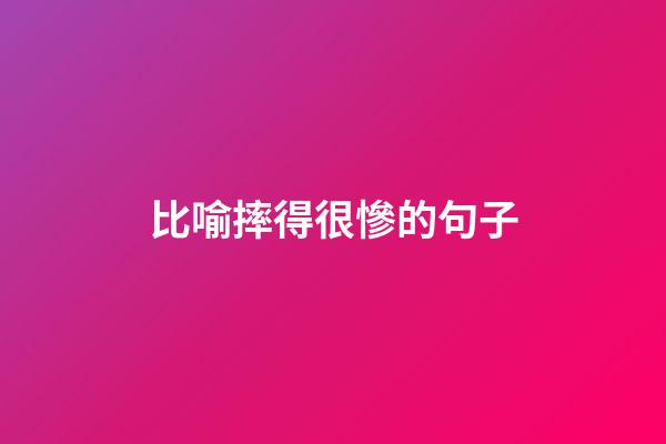 比喻摔得很慘的句子