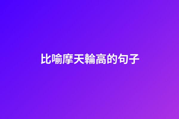 比喻摩天輪高的句子