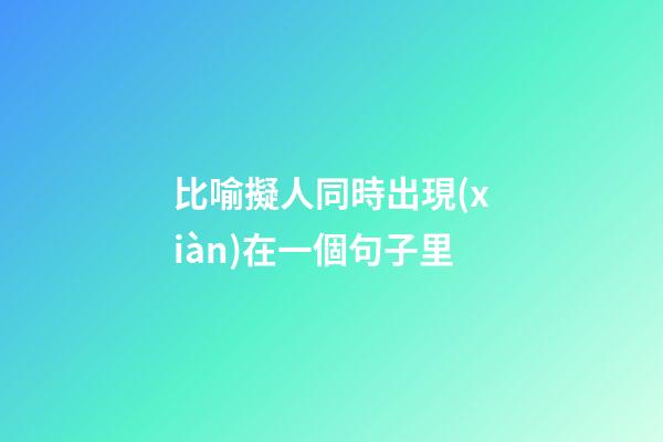 比喻擬人同時出現(xiàn)在一個句子里