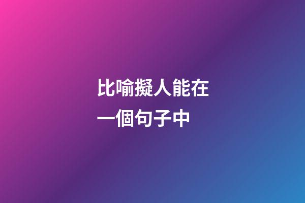 比喻擬人能在一個句子中
