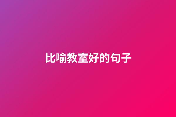 比喻教室好的句子