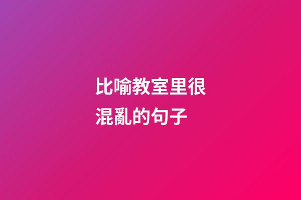 比喻教室里很混亂的句子