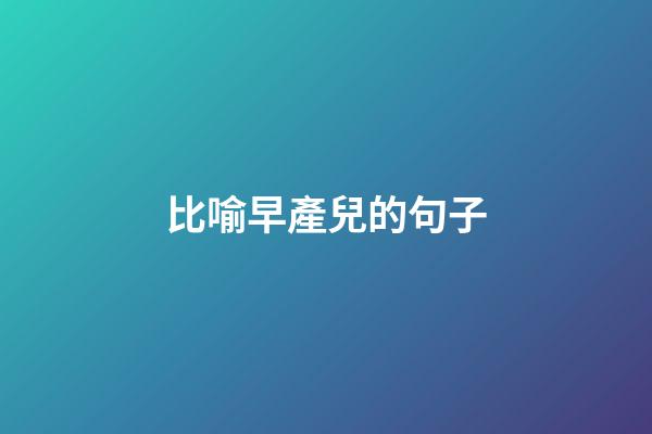 比喻早產兒的句子