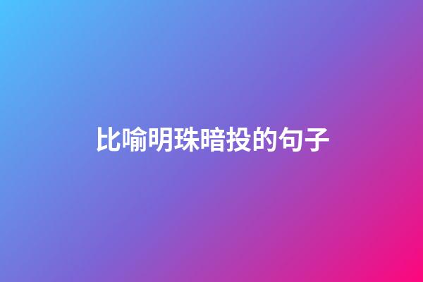 比喻明珠暗投的句子