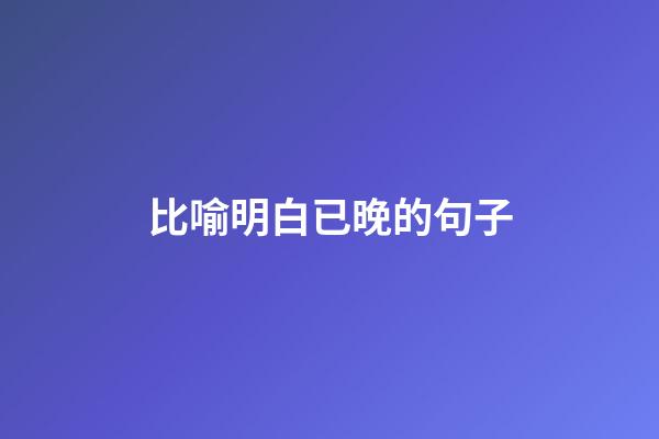比喻明白已晚的句子