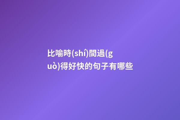 比喻時(shí)間過(guò)得好快的句子有哪些