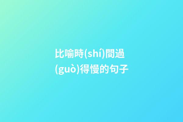 比喻時(shí)間過(guò)得慢的句子