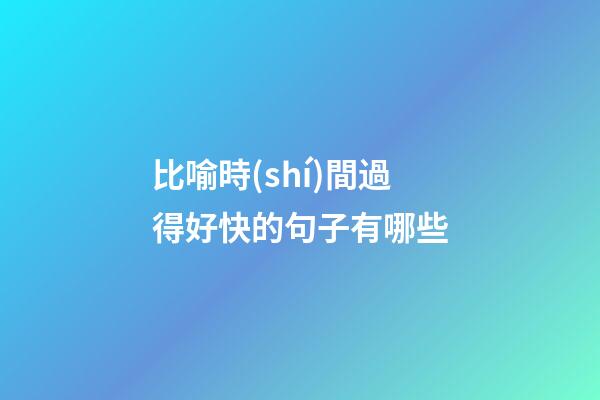 比喻時(shí)間過得好快的句子有哪些