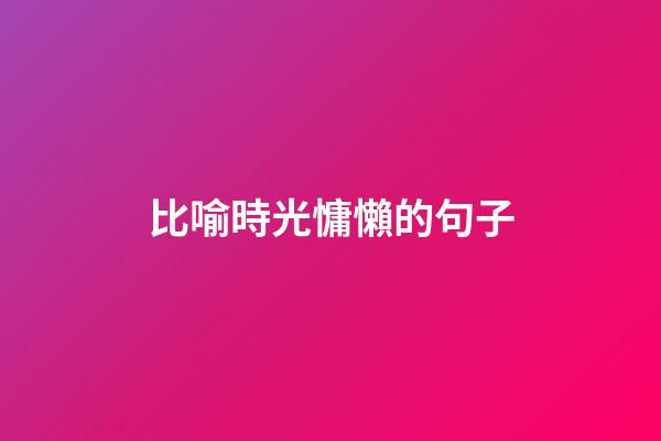 比喻時光慵懶的句子