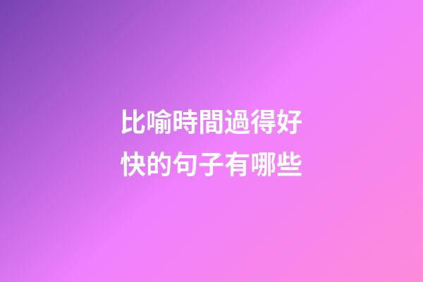 比喻時間過得好快的句子有哪些