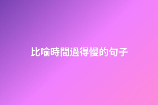 比喻時間過得慢的句子