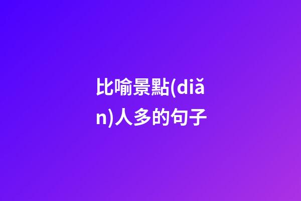 比喻景點(diǎn)人多的句子