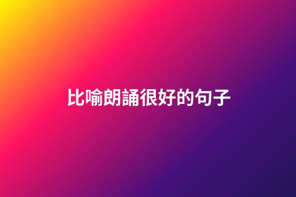 比喻朗誦很好的句子