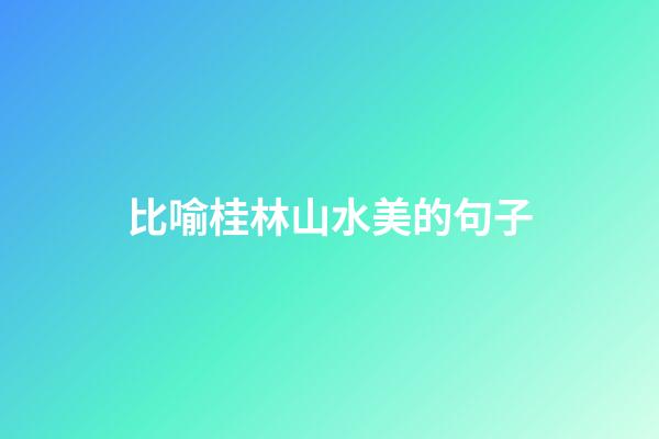 比喻桂林山水美的句子
