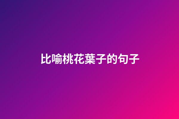 比喻桃花葉子的句子