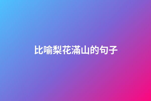 比喻梨花滿山的句子