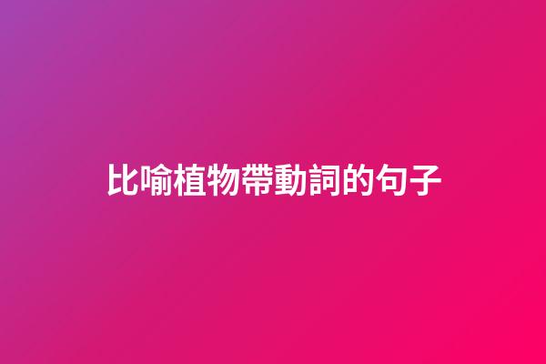 比喻植物帶動詞的句子