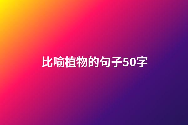 比喻植物的句子50字