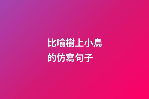 比喻樹上小鳥的仿寫句子