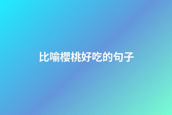 比喻櫻桃好吃的句子
