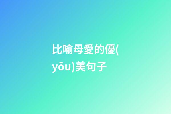 比喻母愛的優(yōu)美句子