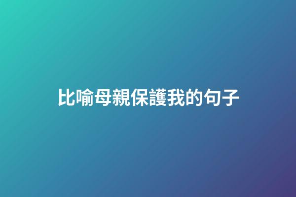 比喻母親保護我的句子