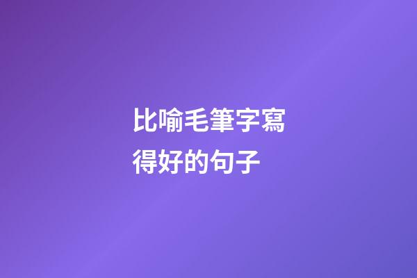 比喻毛筆字寫得好的句子