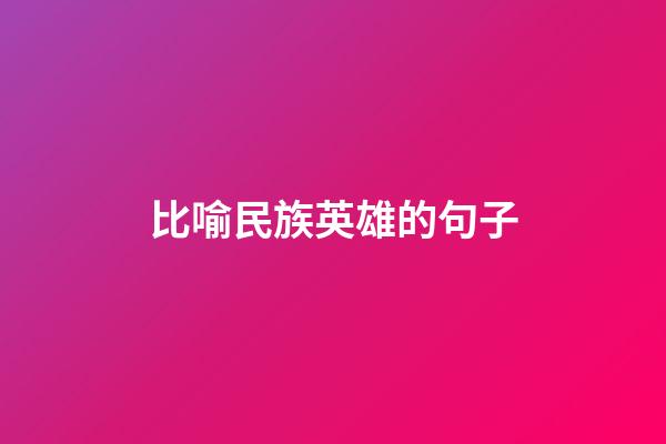 比喻民族英雄的句子