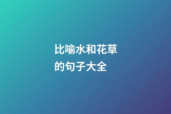 比喻水和花草的句子大全