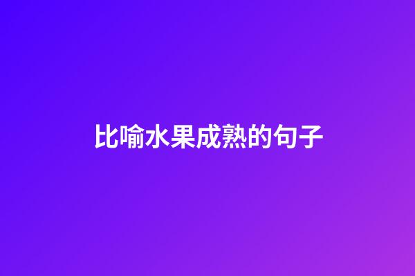 比喻水果成熟的句子