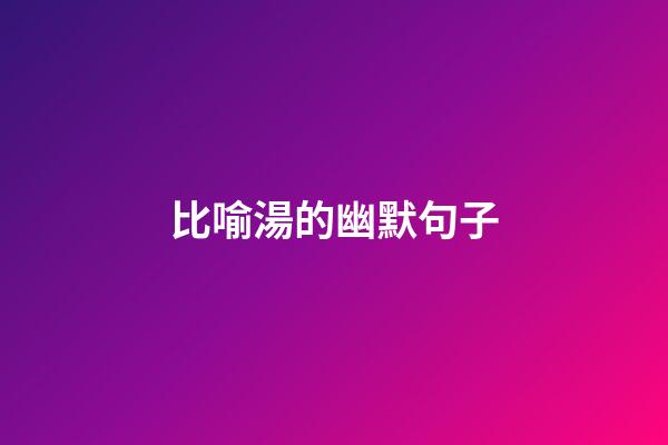 比喻湯的幽默句子