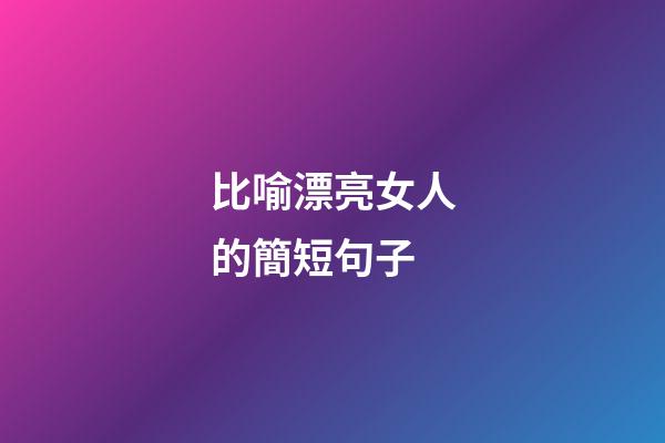 比喻漂亮女人的簡短句子
