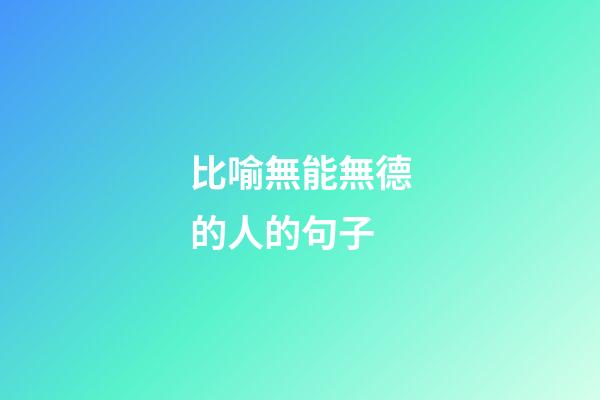 比喻無能無德的人的句子