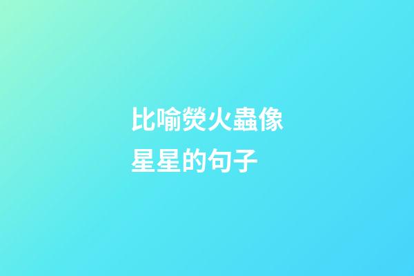 比喻熒火蟲像星星的句子