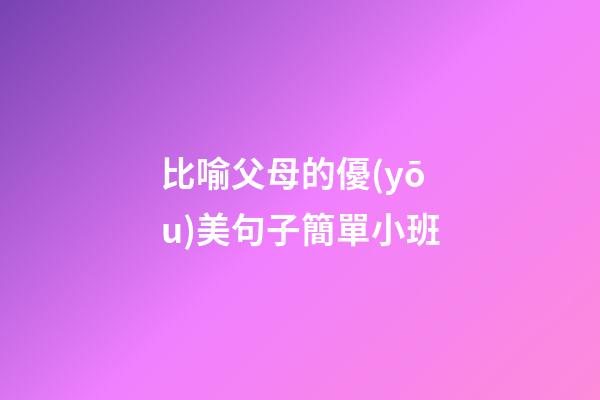 比喻父母的優(yōu)美句子簡單小班