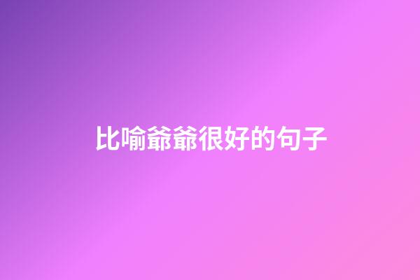 比喻爺爺很好的句子