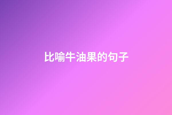 比喻牛油果的句子