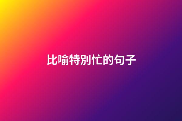比喻特別忙的句子