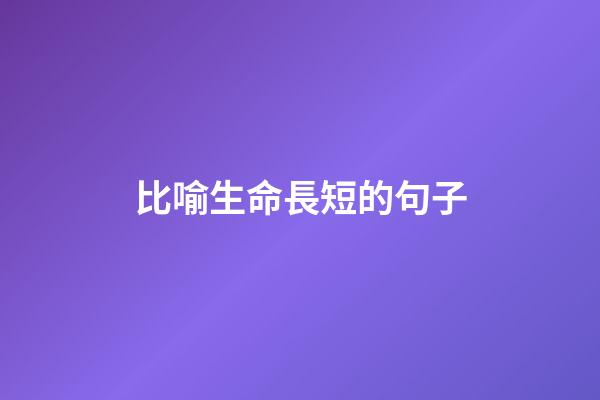 比喻生命長短的句子