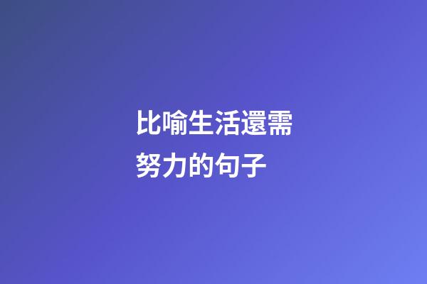 比喻生活還需努力的句子