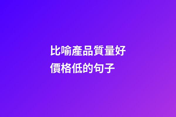 比喻產品質量好價格低的句子
