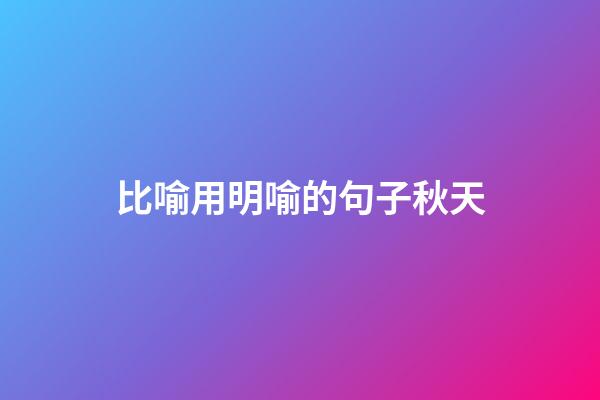 比喻用明喻的句子秋天