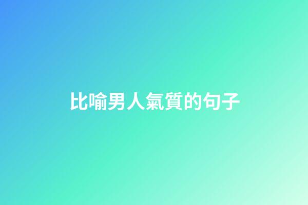 比喻男人氣質的句子