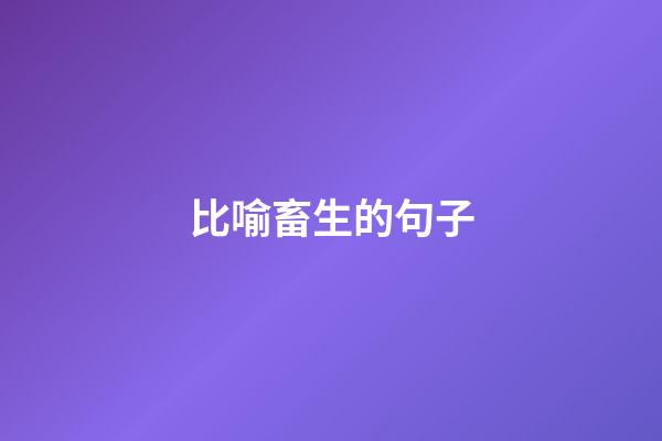 比喻畜生的句子